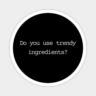 Do you use trandy ingredients? Magnet